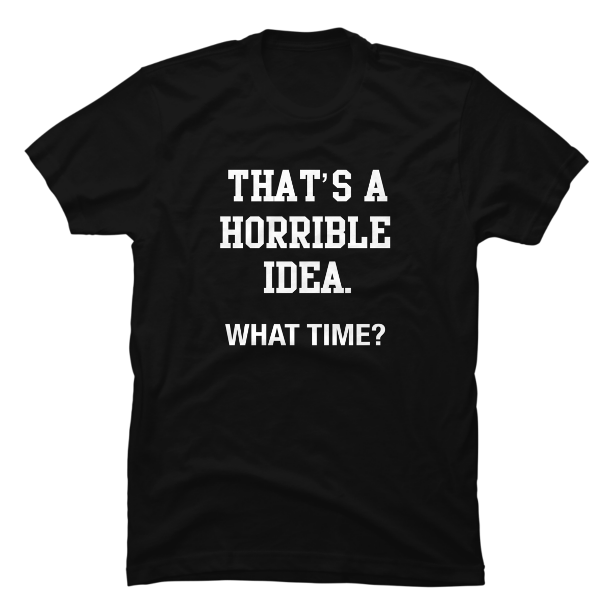 that's a terrible idea what time shirt that's a terrible idea what time shirt